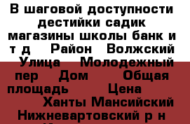 В шаговой доступности дестийки садик,магазины,школы,банк и.т.д. › Район ­ Волжский › Улица ­  Молодежный пер. › Дом ­ 4 › Общая площадь ­ 56 › Цена ­ 2 500 000 - Ханты-Мансийский, Нижневартовский р-н, Излучинск пгт Недвижимость » Квартиры продажа   . Ханты-Мансийский